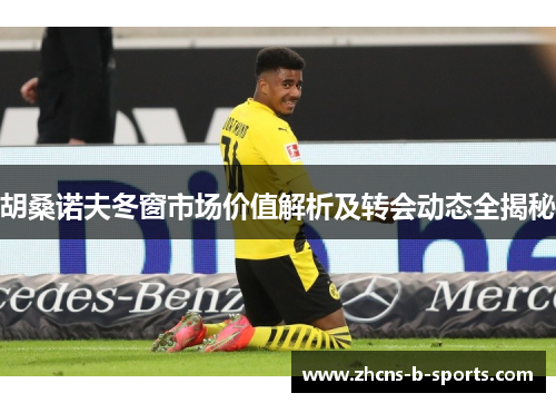 胡桑诺夫冬窗市场价值解析及转会动态全揭秘
