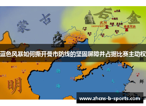 蓝色风暴如何撕开曼市防线的坚固屏障并占据比赛主动权 蓝色风暴如何撕开曼市防线的坚固屏障并占据比赛主动权