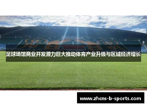 足球场馆商业开发潜力巨大推动体育产业升级与区域经济增长