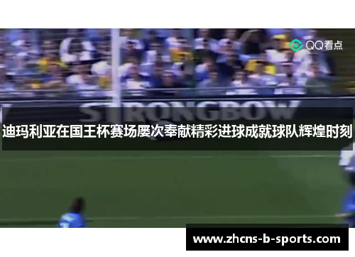 迪玛利亚在国王杯赛场屡次奉献精彩进球成就球队辉煌时刻 迪玛利亚在国王杯赛场屡次奉献精彩进球成就球队辉煌时刻