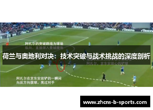 荷兰与奥地利对决：技术突破与战术挑战的深度剖析