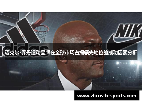 迈克尔·乔丹运动品牌在全球市场占据领先地位的成功因素分析