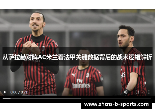 从萨拉赫对阵AC米兰看法甲关键数据背后的战术逻辑解析