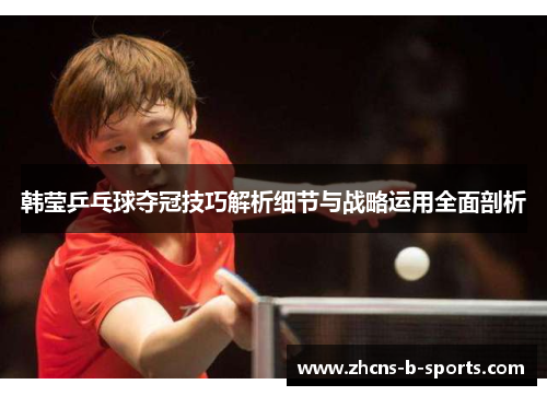 韩莹乒乓球夺冠技巧解析细节与战略运用全面剖析 韩莹乒乓球夺冠技巧解析细节与战略运用全面剖析