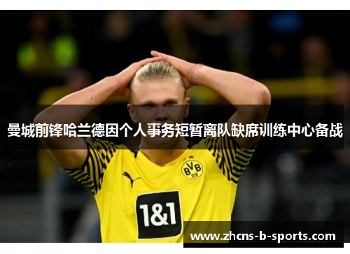 曼城前锋哈兰德因个人事务短暂离队缺席训练中心备战 曼城前锋哈兰德因个人事务短暂离队缺席训练中心备战