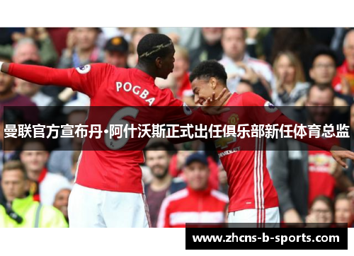 曼联官方宣布丹·阿什沃斯正式出任俱乐部新任体育总监 曼联官方宣布丹·阿什沃斯正式出任俱乐部新任体育总监