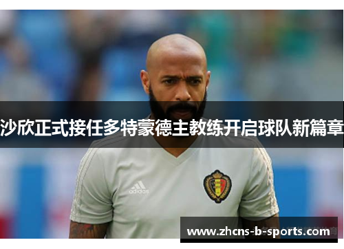 沙欣正式接任多特蒙德主教练开启球队新篇章