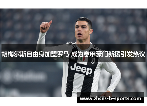 胡梅尔斯自由身加盟罗马 成为意甲豪门新援引发热议