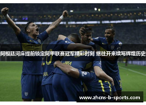 阿根廷河床提前锁定阿甲联赛冠军精彩时刻 继往开来续写辉煌历史