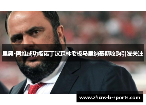 里奥·阿维成功被诺丁汉森林老板马里纳基斯收购引发关注