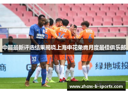 中超最新评选结果揭晓上海申花荣膺月度最佳俱乐部